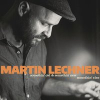 Martin Lechner - Somethin’ Old & Somethin’ New Somethin’ Else